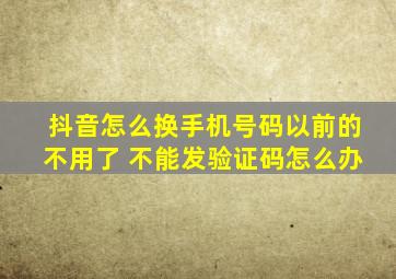 抖音怎么换手机号码以前的不用了 不能发验证码怎么办